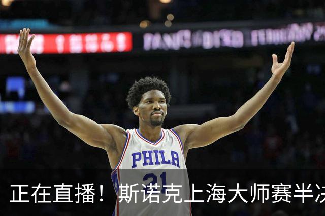 正在直播！斯诺克上海大师赛半决赛赵心童vs威尔逊，附实时比分