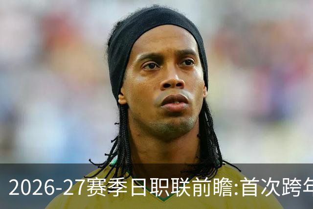 2026-27赛季日职联前瞻:首次跨年+旅欧潮高涨